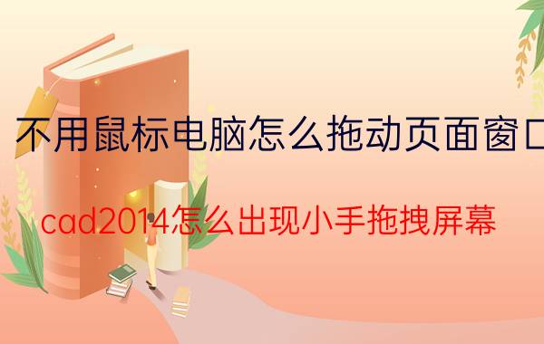 不用鼠标电脑怎么拖动页面窗口 cad2014怎么出现小手拖拽屏幕？